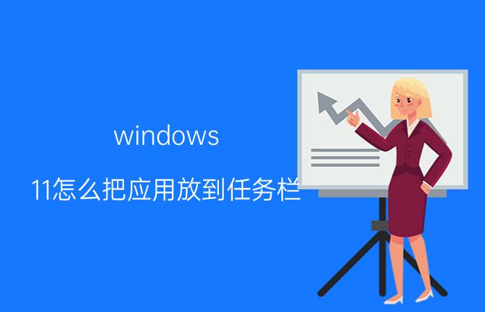 windows 11怎么把应用放到任务栏 怎么把电脑桌面上的图标放在屏幕下方？